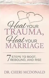 Heal Your Trauma, Heal Your Marriage: 7 Steps to Root, Rebound and Rise