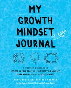 My Growth Mindset Journal: A Teacher’s Workbook to Reflect on Your Practice, Cultivate Your Mindset, Spark New Ideas and...