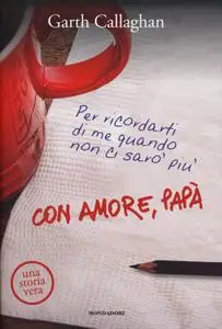 Garth Callaghan - Con amore, papà. Per ricordarti di me quando non ci sarò più