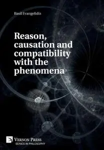Reason, causation and compatibility with the phenomena (Series in Philosophy)