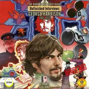 «The Band Is Not Quite Right: Unfinished Interviews George Harrison 1965-1975» by Geoffrey Giuliano