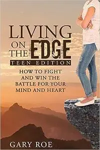 Living on the Edge: How to Fight and Win the Battle for Your Mind and Heart