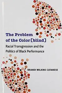 The Problem of the Color[blind]: Racial Transgression and the Politics of Black Performance