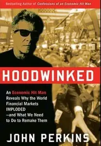 Hoodwinked: An Economic Hit Man Reveals Why the World Financial Markets Imploded (Audiobook) (Repost)