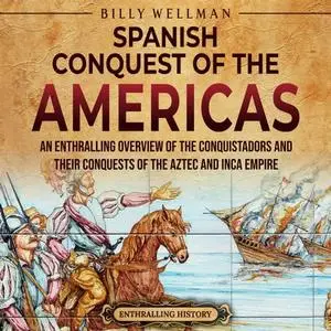 The Spanish Conquest of the Americas: An Enthralling Overview of the Conquistadors and Their Conquests of the Aztec [Audiobook]