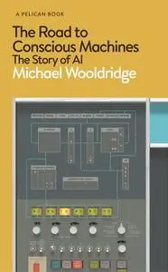 The Road to Conscious Machines: The Story of AI (Pelican)