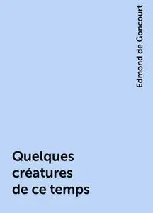 «Quelques créatures de ce temps» by Edmond de Goncourt