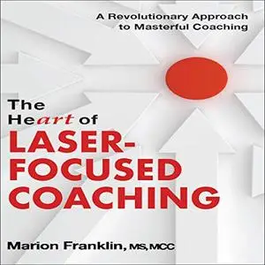 The HeART of Laser-Focused Coaching: A Revolutionary Approach to Masterful Coaching [Audiobook]