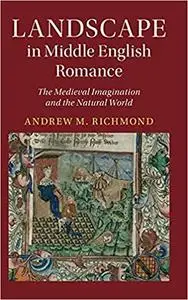 Landscape in Middle English Romance: The Medieval Imagination and the Natural World (Cambridge Studies in Medieval Literature)
