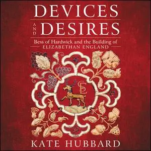 «Devices and Desires: Bess of Hardwick and the Building of Elizabethan England» by Kate Hubbard