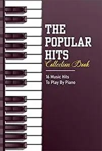 The Popular Hits Collection Book: 16 Music Hits To Play By Piano: Easy Piano Songbook