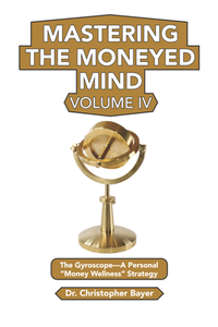 Mastering the Moneyed Mind, Volume IV : The Gyroscope—A Personal “Money Wellness” Strategy