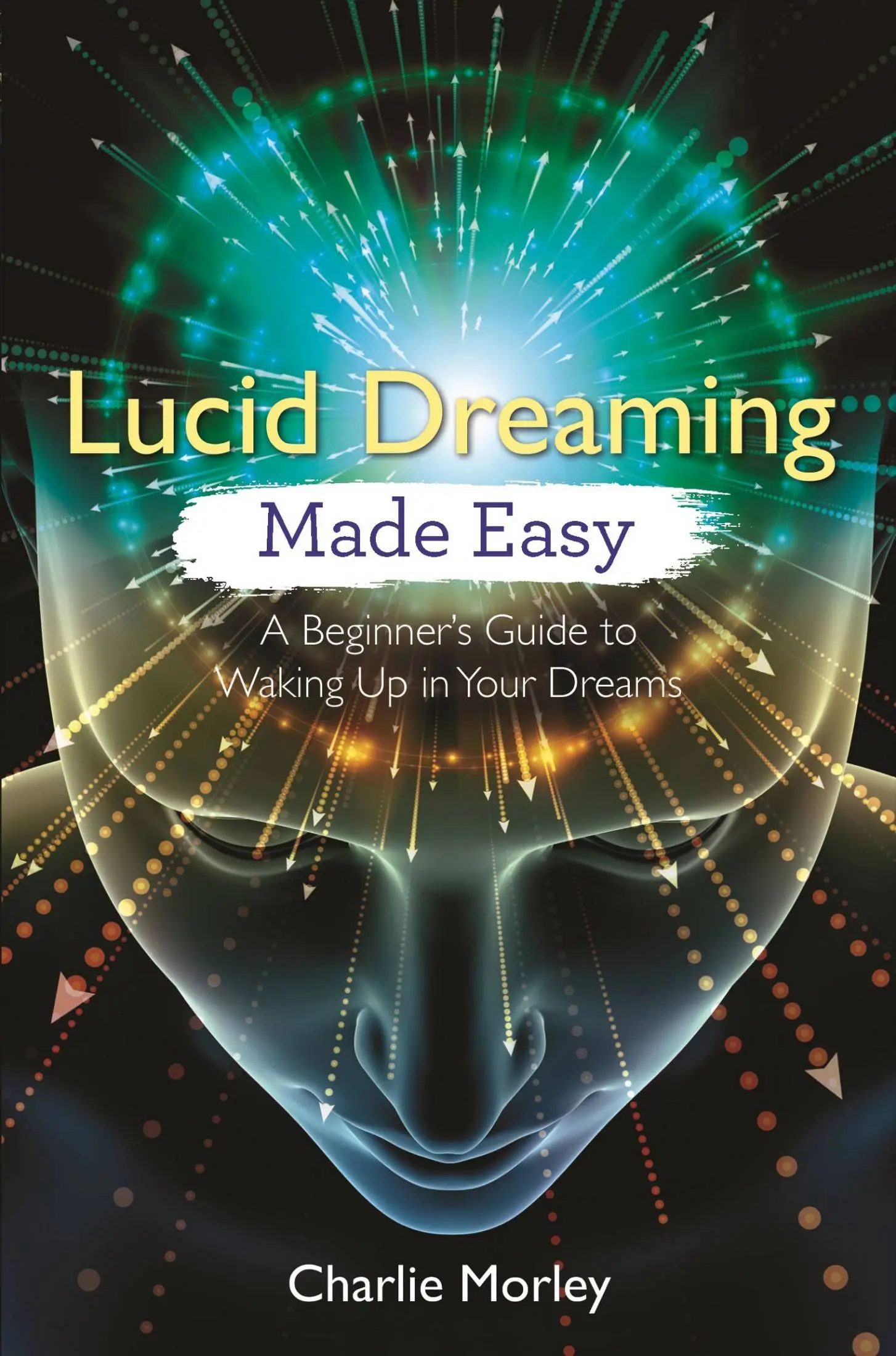 Lucid Dreaming Made Easy A Beginner's Guide to Waking Up in Your