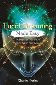 Lucid Dreaming Made Easy: A Beginner's Guide to Waking Up in Your Dreams