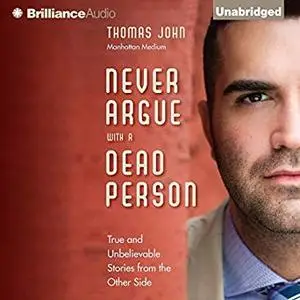 Never Argue with a Dead Person: True and Unbelievable Stories from the Other Side [Audiobook]