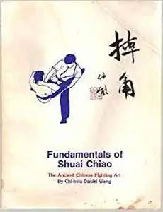 Fundamentals of Shuai Chiao. The Ancient Chinese Fighting Art