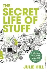The Secret Life of Stuff: A Manual for a New Material World