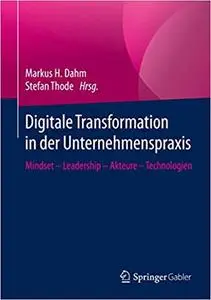 Digitale Transformation in der Unternehmenspraxis: Mindset – Leadership – Akteure – Technologien