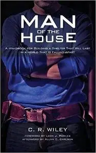 Man of the House: A Handbook for Building a Shelter That Will Last in a World That Is Falling Apart