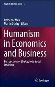 Humanism in Economics and Business: Perspectives of the Catholic Social Tradition