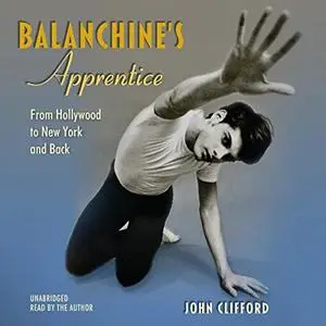 Balanchine’s Apprentice: From Hollywood to New York and Back [Audiobook]