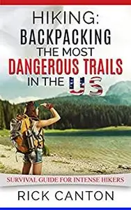 Hiking: Backpacking the Most Dangerous Trails in the US: Survival Guide for Intense Hikers