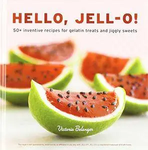 Hello, Jell-O!: 50+ Inventive Recipes for Gelatin Treats and Jiggly Sweets (Repost)