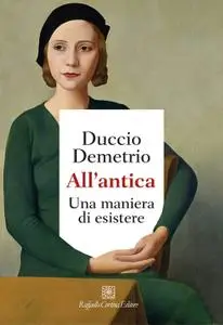 Duccio Demetrio - All'antica. Una maniera di esistere