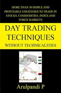 Day Trading Techniques Without Technicalities: More than 30 Simple and Profitable Techniques