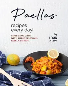 Paellas Recipes Every Day!: Chop Chop Chop with These Delicious Paella Dishes!