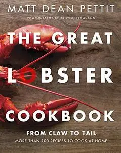 Great Lobster Cookbook, The : From Claw to Tail, More Than 100 Recipes to Make At Home