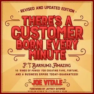 «There's a Customer Born Every Minute: P.T. Barnum's Amazing "10 Rings of Power" for Creating Fame» by Joe Vitale