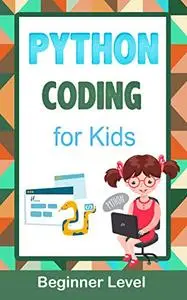 Python Coding For Kids (Beginner Level): Learn To Code Quickly With This Beginner’s Guide