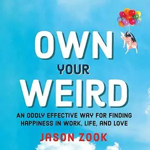 Own Your Weird: An Oddly Effective Way for Finding Happiness in Work, Life, and Love [Audiobook]