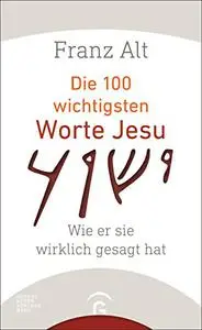 Die 100 wichtigsten Worte Jesu: Wie er sie wirklich gesagt hat