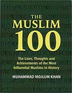 The Muslim 100: The Lives, Thoughts and Achievements of the Most Influential Muslims in History
