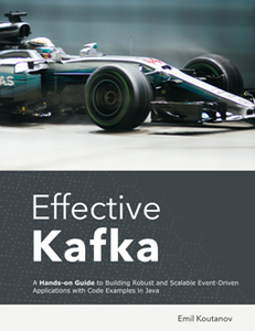 Effective Kafka : A Hands-On Guide to Building Robust and Scalable Event-Driven Applications with Code Examples in Java