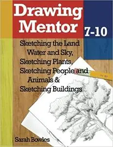Drawing Mentor 7-10: Sketching the Land Water and Sky, Sketching Plants, Sketching People and Animals, Sketching Buildings