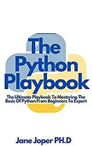 The Python Playbook: The Ultimate Playbook To Mastering The Basic Of Python From Beginners To Expert