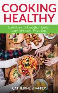 «Cooking Healthy: Grain Free for Diabetics, Gluten Intolerance and Paleo Diet» by Catherine Shaffer