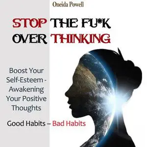 «STOP THE FU*K OVERTHINKING: Good Habits – Bad Habits / Boost Your Self-Esteem - Awakening Your Positive Thoughts» by On