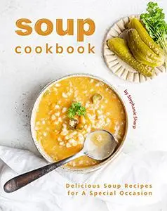 Soup Cookbook: Delicious Soup Recipes for A Special Occasion