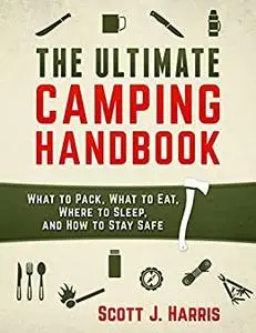 Camping: The Ultimate Camping Handbook: Survival: What to Pack, What to Eat, Where to Sleep, and How to Stay Safe