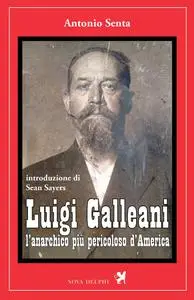 Antonio Senta - Luigi Galleani. L'anarchico più pericoloso d'America