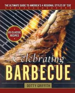 «Celebrating Barbecue: The Ultimate Guide to America's 4 Regional Styles of 'Cue» by Dotty Griffith