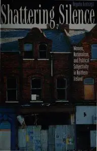 Shattering Silence: Women, Nationalism, and Political Subjectivity in Northern Ireland