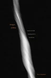 Murat Aydemir - Images of Bliss: Ejaculation, Masculinity, Meaning