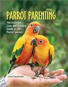 Parrot Parenting: The Essential Care and Training Guide to +20 Parrot Species