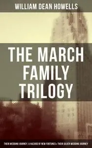 «The March Family Trilogy - Their Wedding Journey, A Hazard of New Fortunes & Their Silver Wedding Journey» by William D