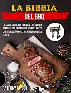 La Bibbia Del BBQ: La Guida Definitiva Per Fare un Gustoso Barbecue Con Imperdibili e Semplici Ricette